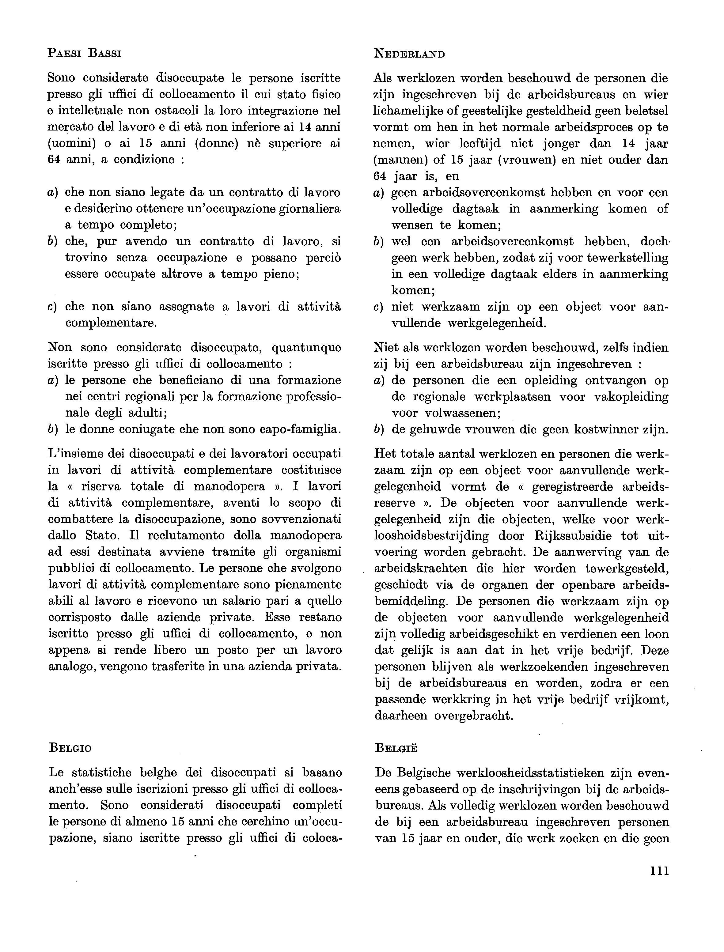 PAESI BASSI Sono considerate disoccupate le persone iscritte presso gli uffici di collocamento il cui stato fisico e intelletuale non ostacoli la loro integrazione nel mercato del lavoro e di età non