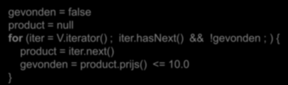 Vereenvoudiging van structuur remove control flag gevonden = false product = null for (iter = V.iterator() ; iter.hasnext() &&!