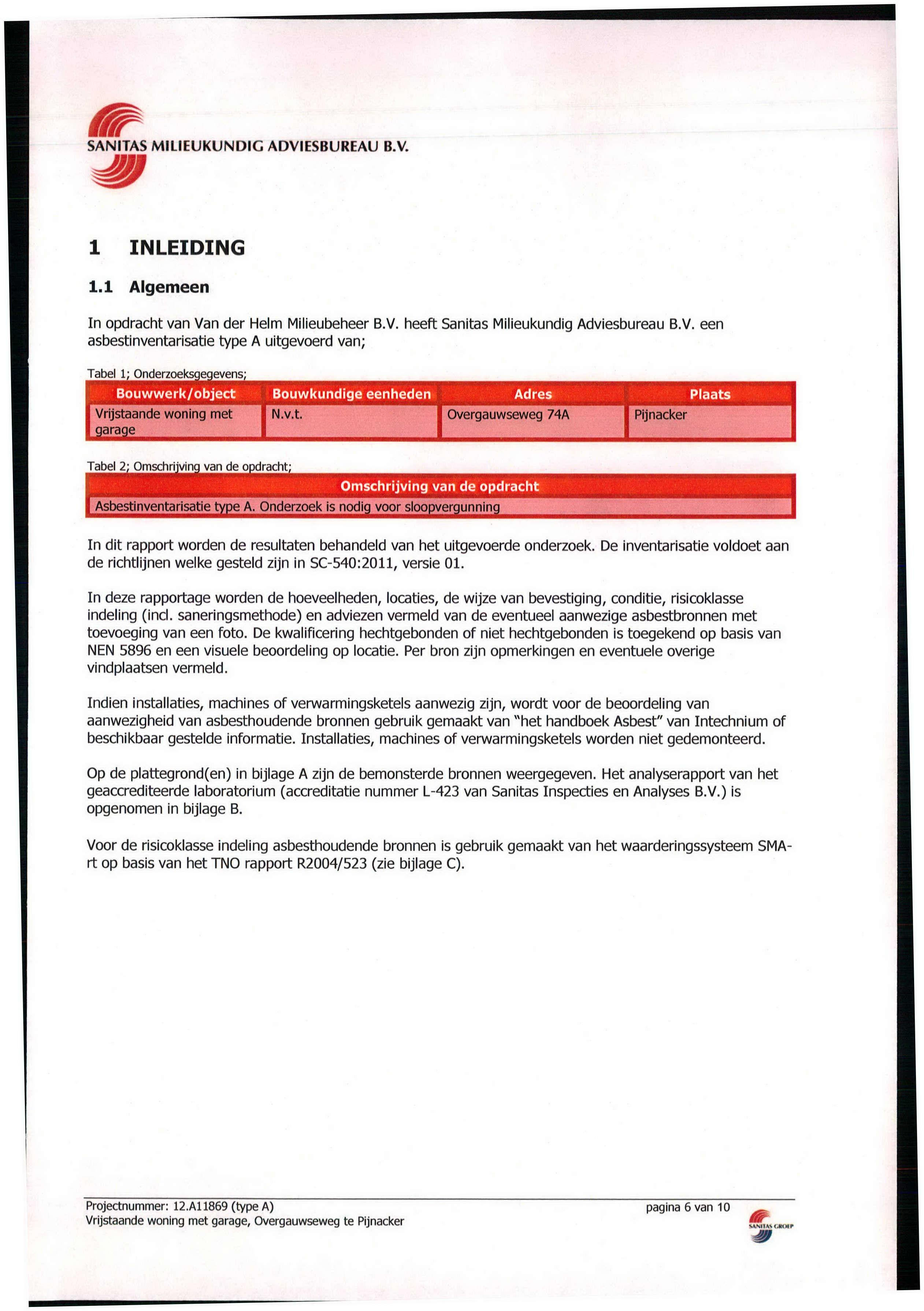 1 INLEIDING 1.1 Algemeen In opdracht van Van der Helm Milieubeheer.V. heeft Sanitas Milieukundig Adviesbureau.V. een asbestinventarisatie type A uitgevoerd van; Tabel 1; Onderzoeksgegevens; ouwwerk/object ouwkundige eenheden Adres Plaats Vrijstaande woning met I N.