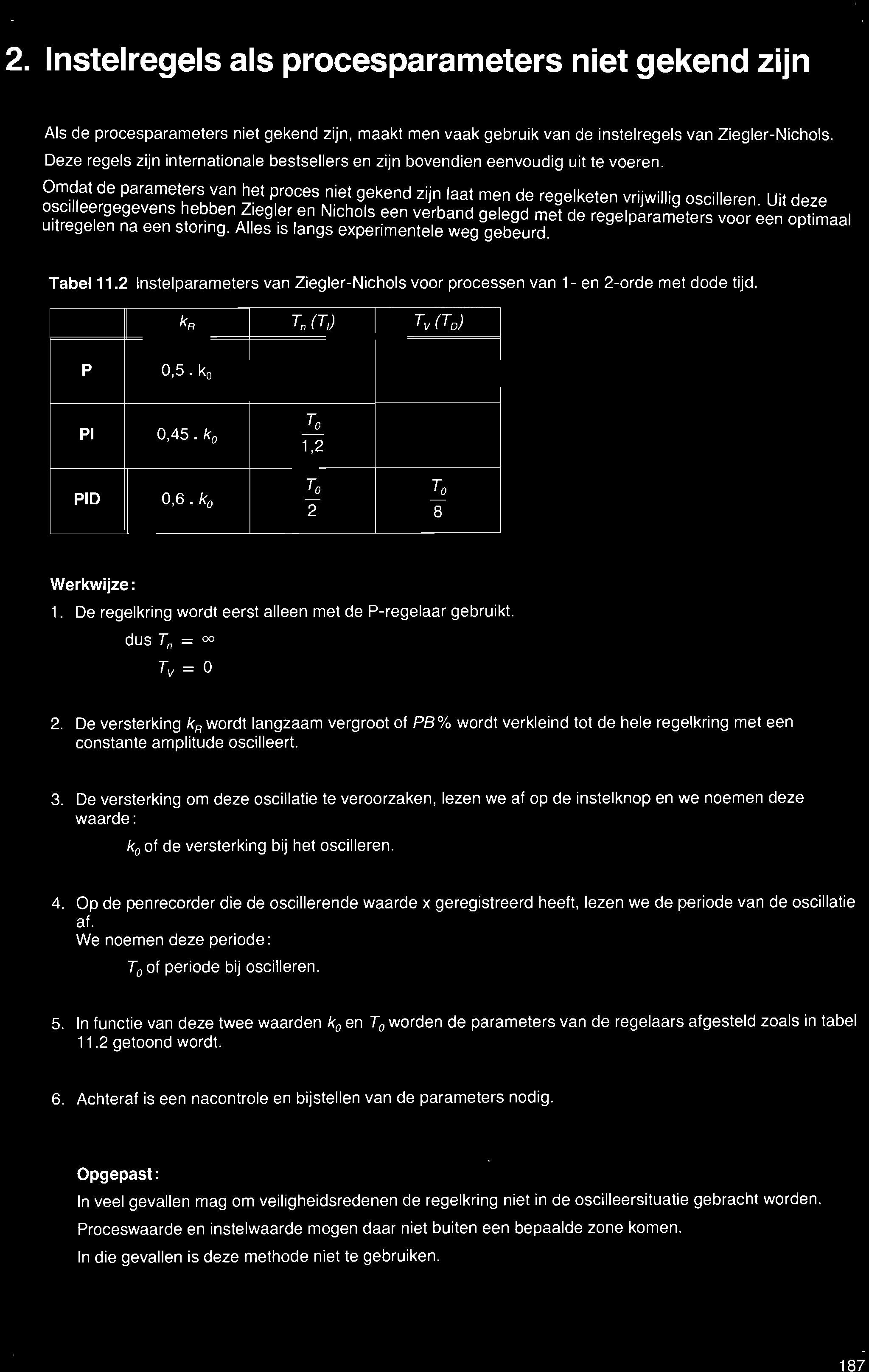 Omdat de parameters van het proces niet gekend zijn laat men de regelketen vrijwillig oscilleren Uit deze OSClleergegevens hebben Ziegl~r en Nichols een verband gelegd met de regelparameters voor ~en