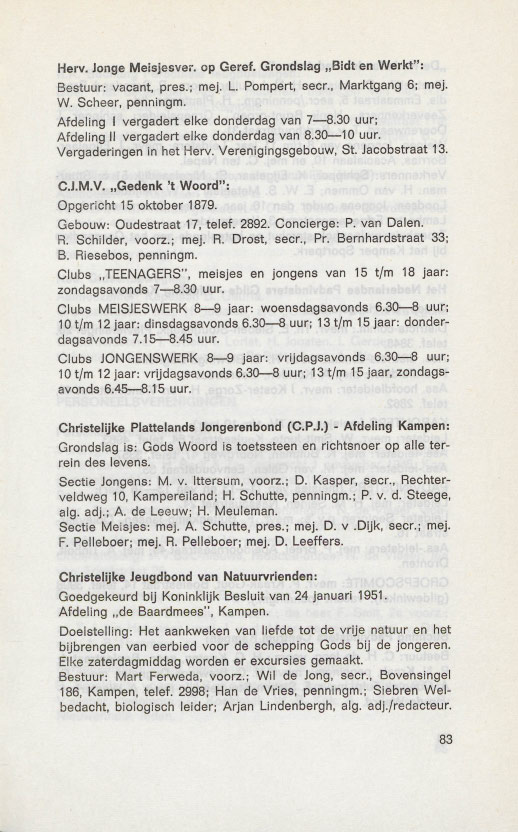 Herv. Jonge Mejsjesver. op Geref. Grondslag "Bidt en Werkt": Bestuur: vacant, pres.; me]. L. Pompert, secr., Marktgang 6; mej. W. Scheer, penningm. Afdeling I vergadert elke donderdag van 7-8.