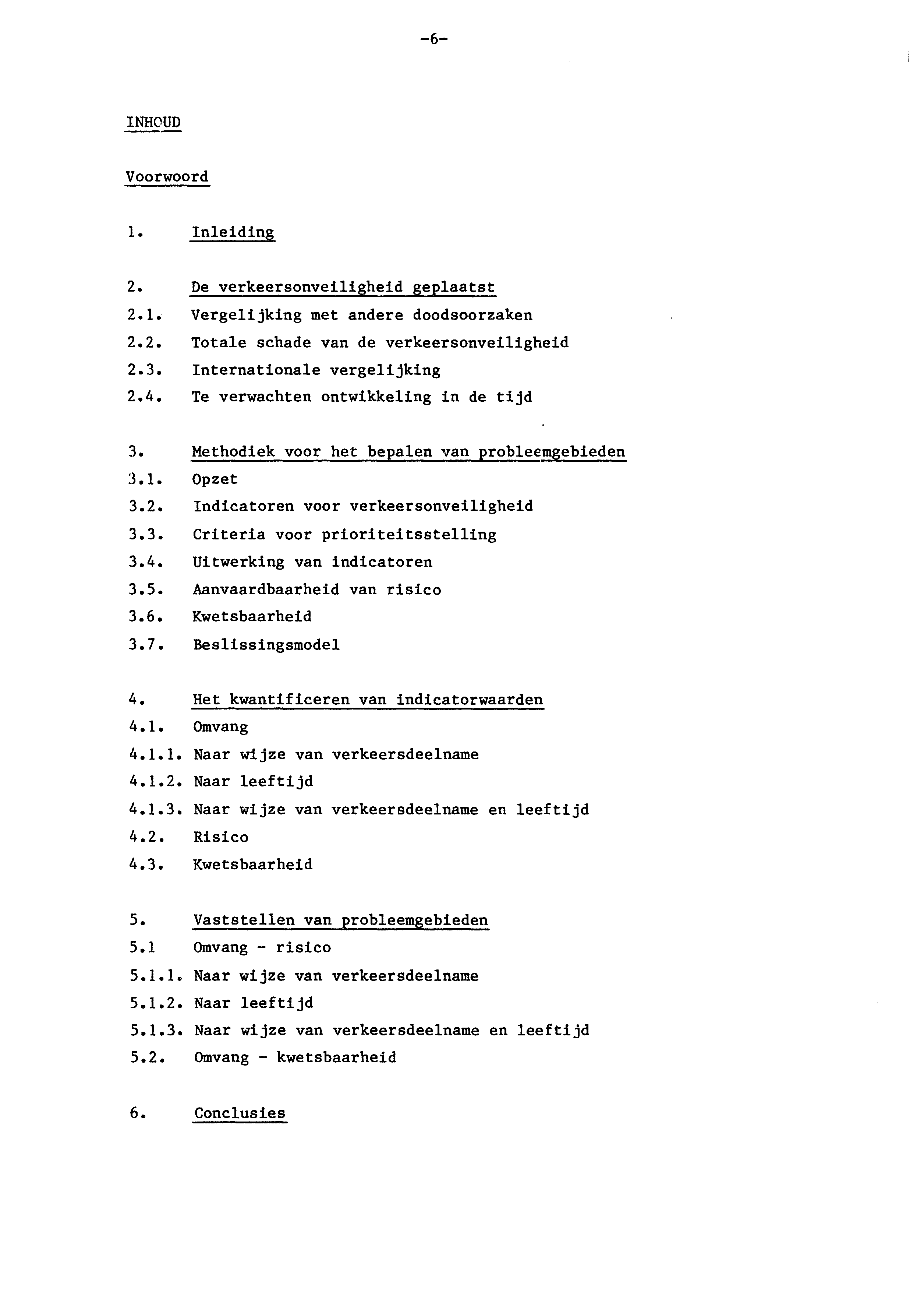 -6- INHOUD Voorwoord 1. Inleiding 2. De verkeersonveiligheid geplaatst 2.1. Vergelijking met andere doodsoorzaken 2.2. Totale schade van de verkeersonveiligheid 2.3. Internationale vergelijking 2.4.