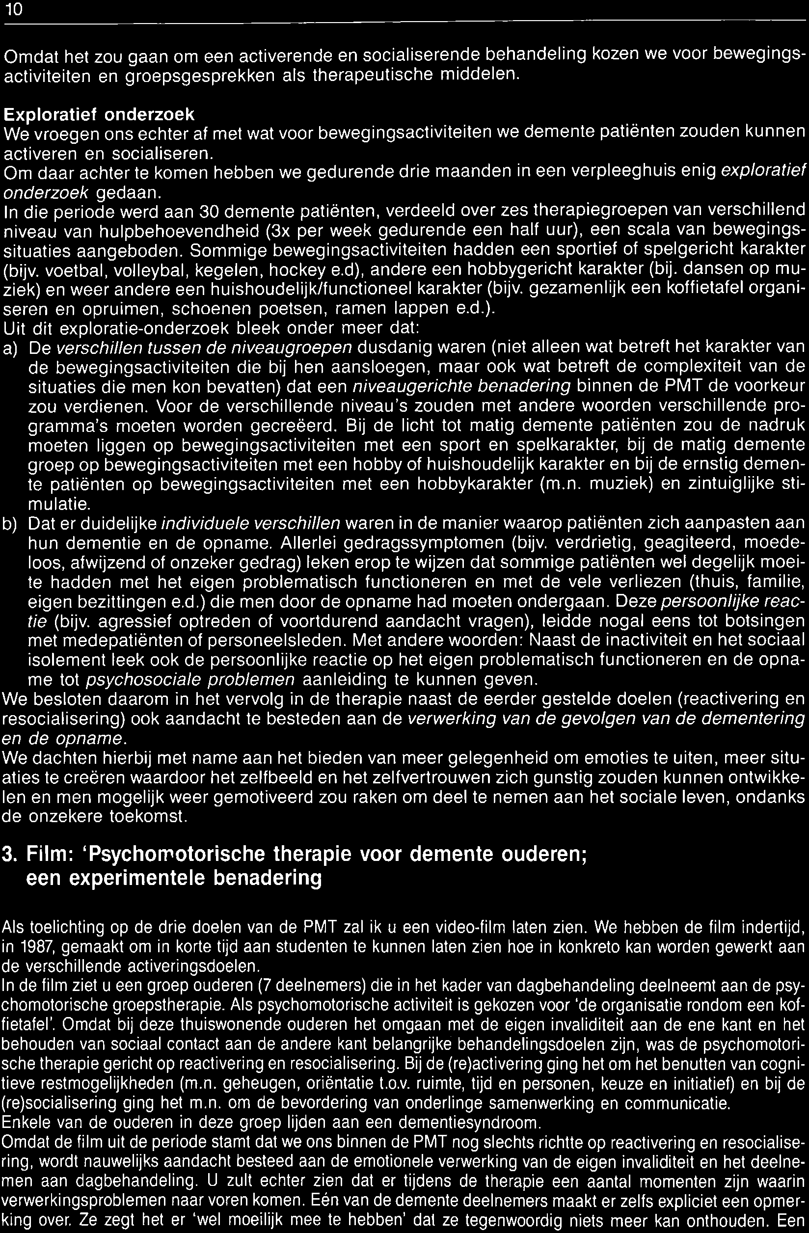 Met andere woorden: Naast de inactiviteit en het sociaal isolement leek ook de persoonlijke reactie op het eigen problematisch functioneren en de opname tot psychosociale problemen aanleiding te