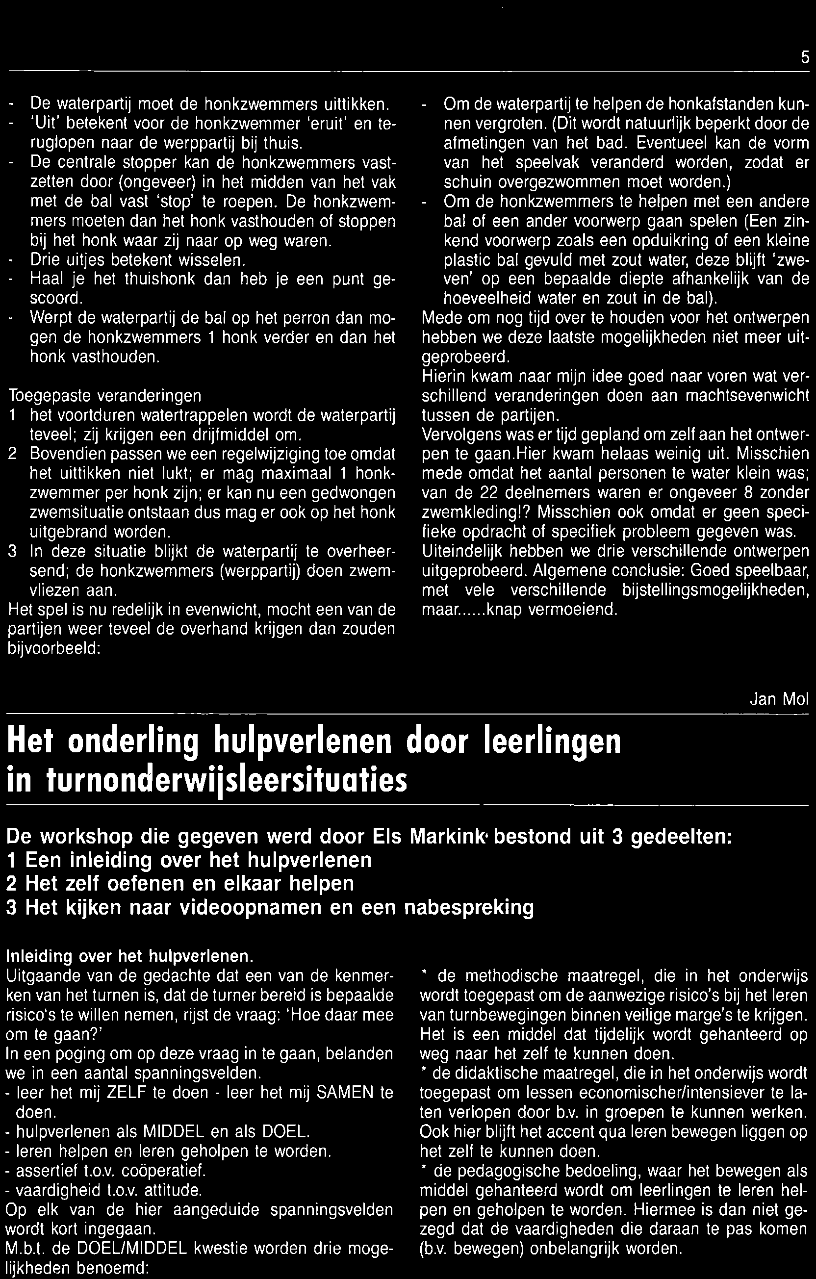 uitgebrand worden. 3 In deze situatie blijkt de waterpartij te overheersend ; de honkzwemmers (werppartij) doen zwemvliezen aan.