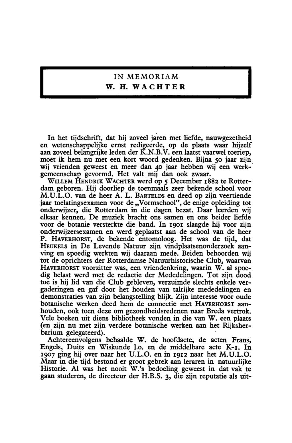 In memoriam W. H. Wachter In het tijdschrift, dat hij zoveel jaren met liefde, nauwgezetheid en wetenschappelijke ernst redigeerde, op de plaats waar hijzelf aan zoveel belangrijke leden der K.N.B.V.