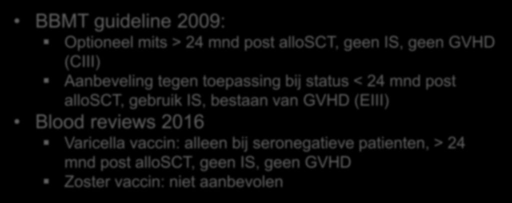 VZV vaccinatie BBMT guideline 2009: Optioneel mits > 24 mnd post allosct, geen IS, geen GVHD (CIII) Aanbeveling tegen toepassing bij status < 24 mnd post allosct, gebruik IS, bestaan van