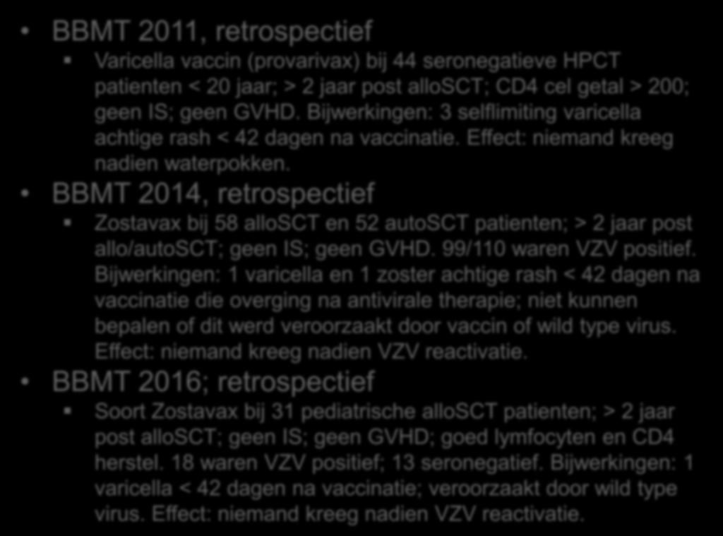 VZV vaccinatie BBMT 2011, retrospectief Varicella vaccin (provarivax) bij 44 seronegatieve HPCT patienten < 20 jaar; > 2 jaar post allosct; CD4 cel getal > 200; geen IS; geen GVHD.