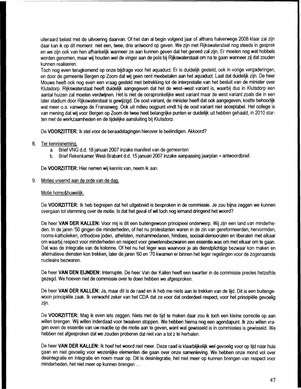 uiteraard belast met de uitvoering daarvan. Of het dan al begin volgend jaar of althans halverwege 2008 klaar zal zijn daar kan ik op dit moment niet een, twee, drie antwoord op geven.