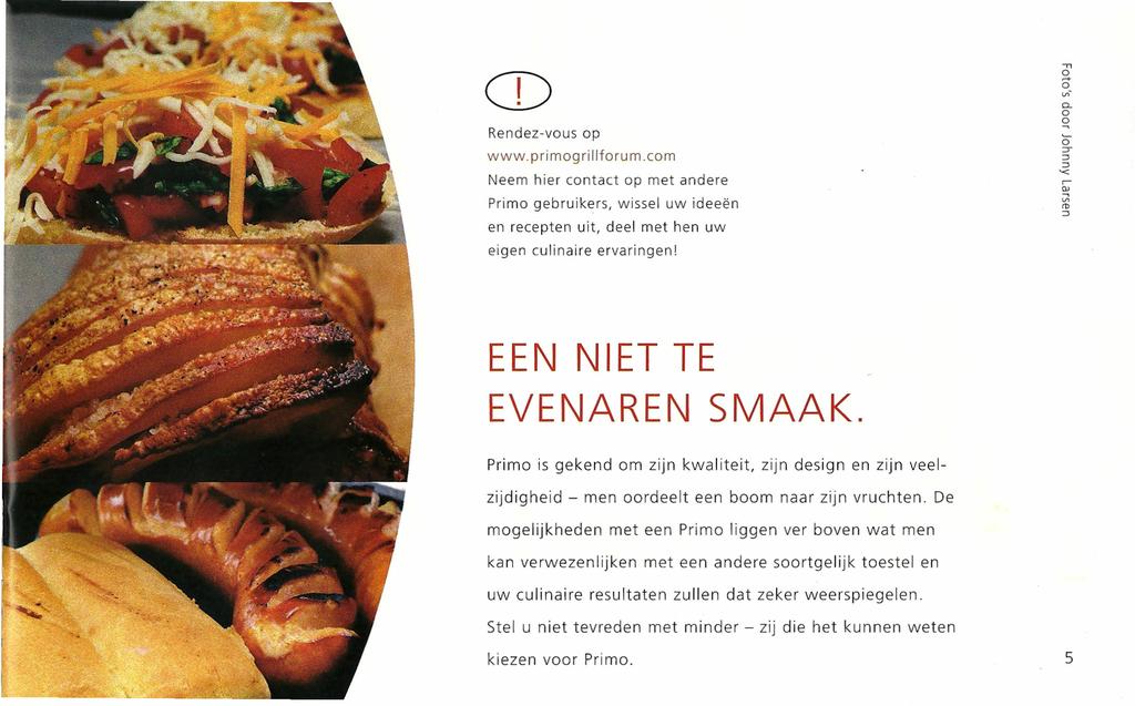 Rendez-vous op www.primogrillforum.com Neem hier contact op met andere Primo gebruikers, wissel uw ideeën en recepten uit, deel met hen uw eigen culinaire ervaringen! EEN NIET TE EVENAREN SMAAK.