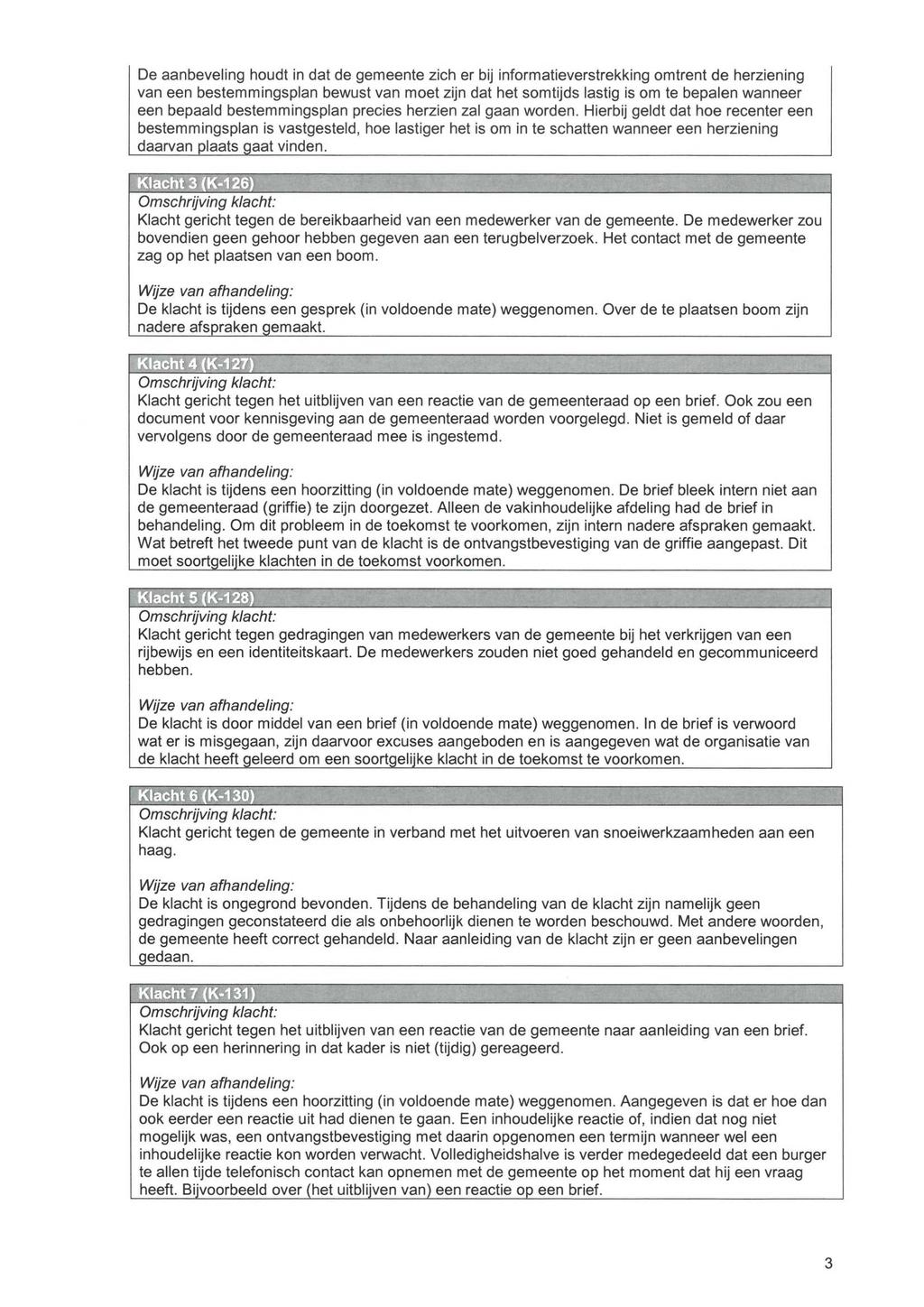 De aanbeveling houdt in dat de gemeente zich er bij informatieverstrekking omtrent de herziening van een bestemmingsplan bewust van moet zijn dat het somtijds lastig is om te bepalen wanneer een