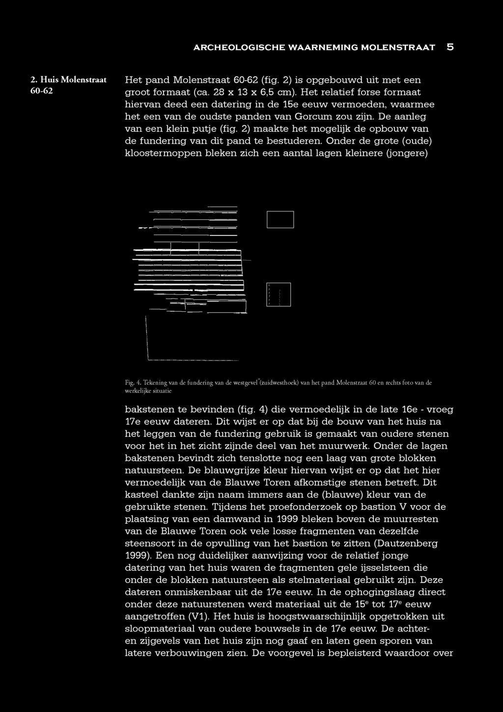 2) maakte het mogelijk de opbouw van de fundering van dit pand te bestuderen. Onder de grote (oude) kloostermoppen bleken zich een aantal lagen kleinere (jongere) Fig. 4.