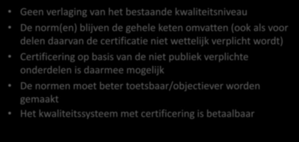 Uitgangspunten van het CCvD Geen verlaging van het bestaande kwaliteitsniveau De norm(en) blijven de gehele keten omvatten (ook als voor delen daarvan de certificatie niet wettelijk verplicht wordt)