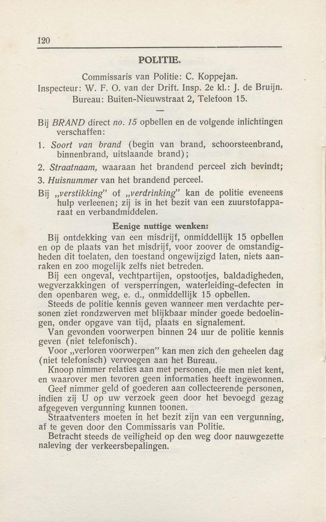 120 POLITIE. Commissaris van Politie: C. Koppejan. Inspecteur: W. F. O. van der Drift. Insp. 2e kl.: J. de Bruijn. Bureau: Buiten-Nieuwstraat 2, Telefoon 15. Bij BRAND direct no.