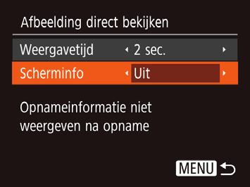 Het weergegeven scherm na de opname wijzigen Wijzig als volgt de manier waarop beelden na de opname worden weergegeven. Uit Geeft alleen het beeld weer.
