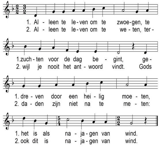 5 Wij zingen lied 720 3. Alleen te leven om te tellen wat je vandaag of morgen wint, maar niets kan je tevreden stellen, het is als najagen van wind. 4.