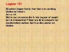 104 Zij zeiden [tegen hem]: Kom laat ons vandaag bidden en vasten. Jezus zei: Wat is dan de zonde die ik heb begaan of waarin ben ik overwonnen?