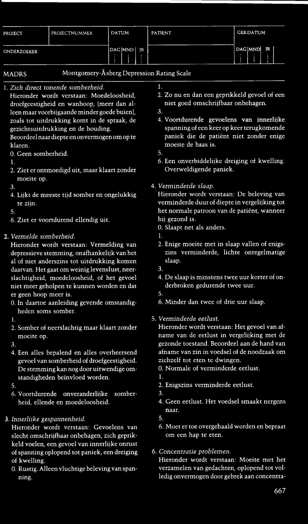 houding. Beoordeel naar diepte en onvermogen om op te klaren. 0. Geen somberheid. 2. Ziet er ontmoedigd uit, maar klaart zonder moeite op. 4. Lijkt de meeste tijd somber en ongelukkig te zijn. 6.