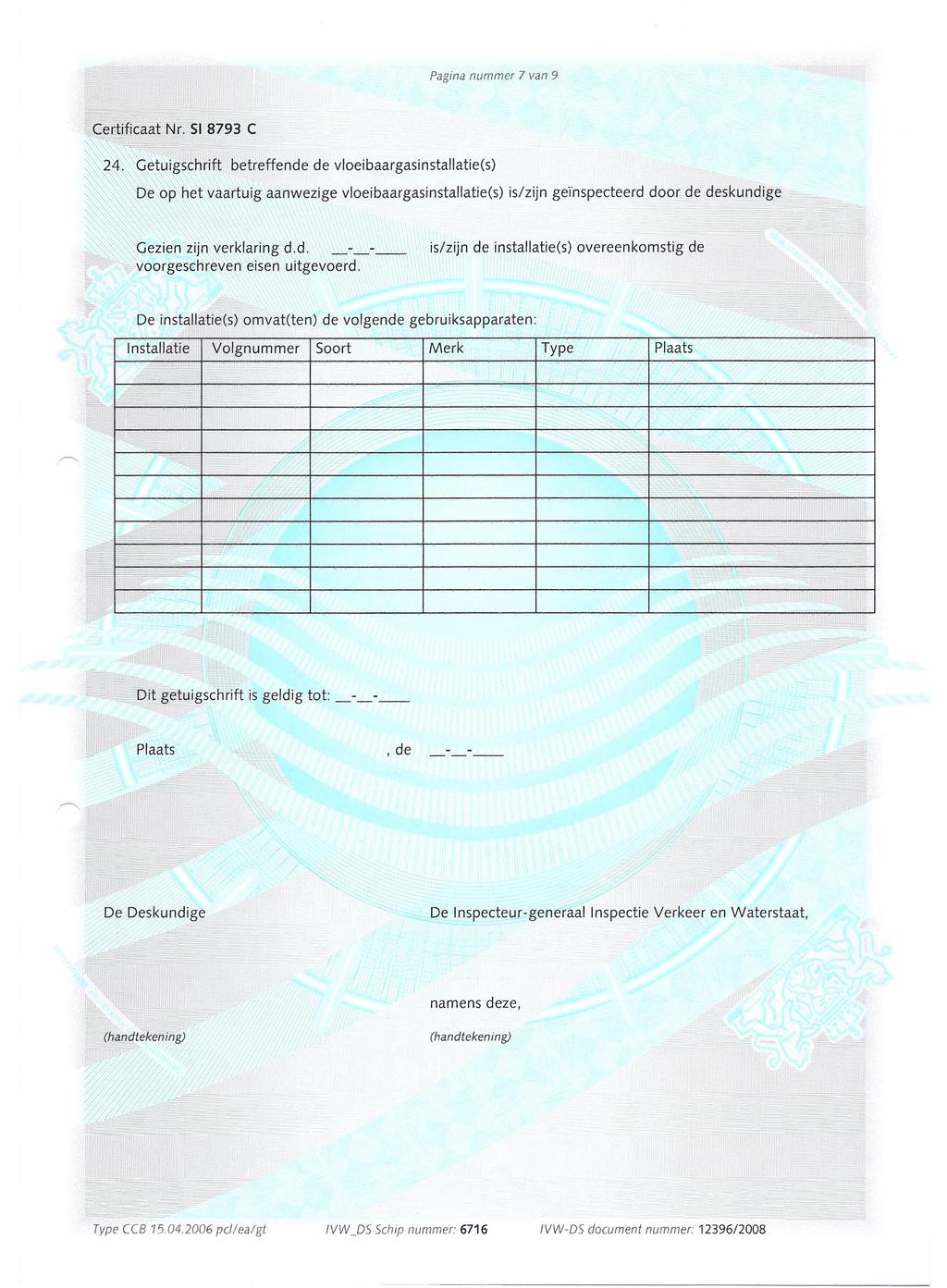 Pagina nummer 7 van 9 24 Getuigschrift betreffende de vloeibaargasinstallatie(s) De op het vaartuig aanwezige vloeibaargasinstallatie(s) Gezien zijn verklaring dd voorgeschreven eisen uitgevoerd