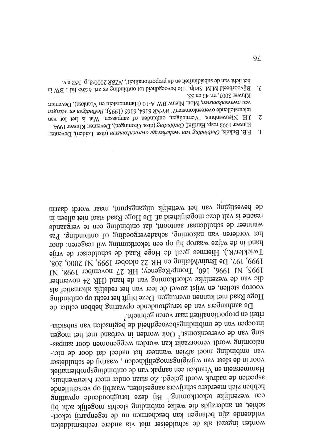 1. F.B. Bak:els, Ontbinding van wederkerige overeenkomsten (diss. Leiden), Deventer: Kluwer 1993 resp. Hartlief, Ontbinding ( diss. Groningen), Deventer: Kluwer 1994. 2. J.H. Nieuwenhuis, 'Vernietigen, ontbinden of aanpassen.