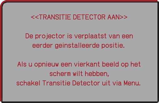 Onderdeel TRANSITIE DETECTOR Beschrijving Als deze functie is ingesteld als AAN en de verticale hoek van de projector of de INSTALLATIE instelling anders is dan de eerder opgeslagen instelling, zal