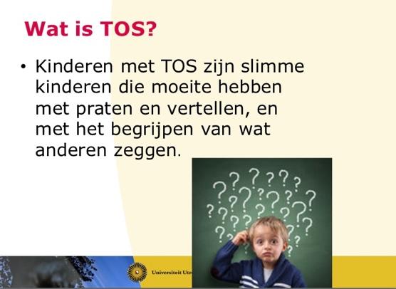 Aantekeningen naar aanleiding van de workshop van Ellen Gerrits tijdens het congres TOS in Utrecht op 18 mei 2017 Kinderen met TOS zijn slimme kinderen die moeite hebben met praten en vertellen, en