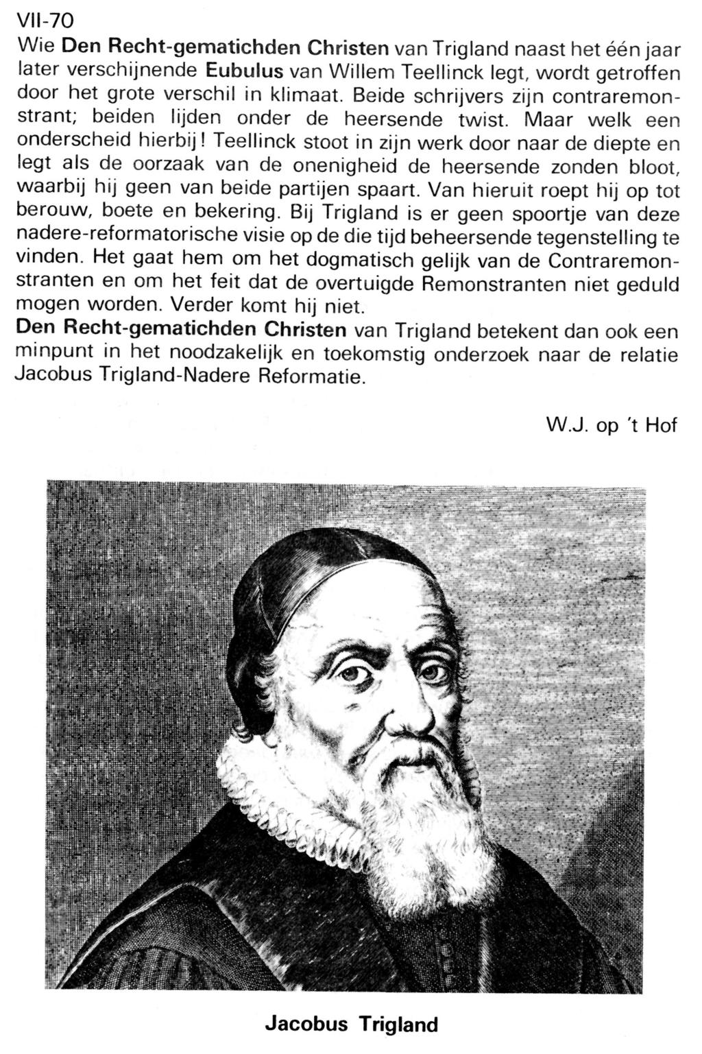 VII-70 Wie Den Recht-gematichden Christen van Trigland naast het één jaar later verschijnende Eubulus van Willem Teellinck legt, wordt getroffen door het grote verschil in klimaat.
