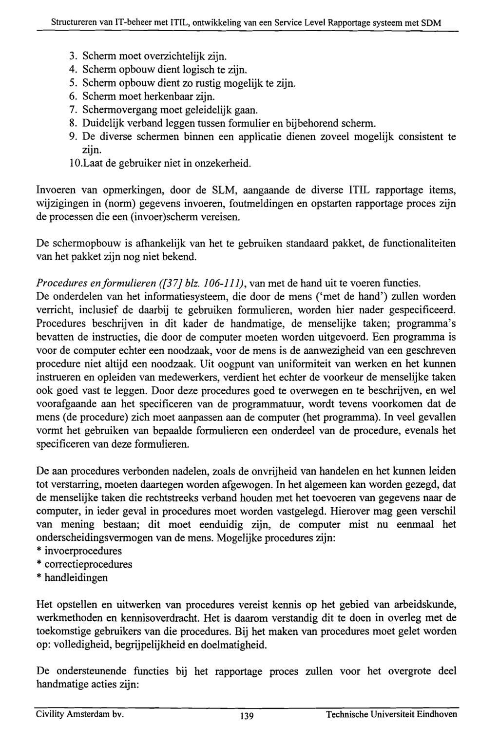 3. Scherm moet overzichtelijk zijn. 4. Scherm opbouw dient logisch te zijn. 5. Scherm opbouw dient zo rustig mogelijk te zijn. 6. Scherm moet herkenbaar zijn. 7. Schermovergang moet geleidelijk gaan.