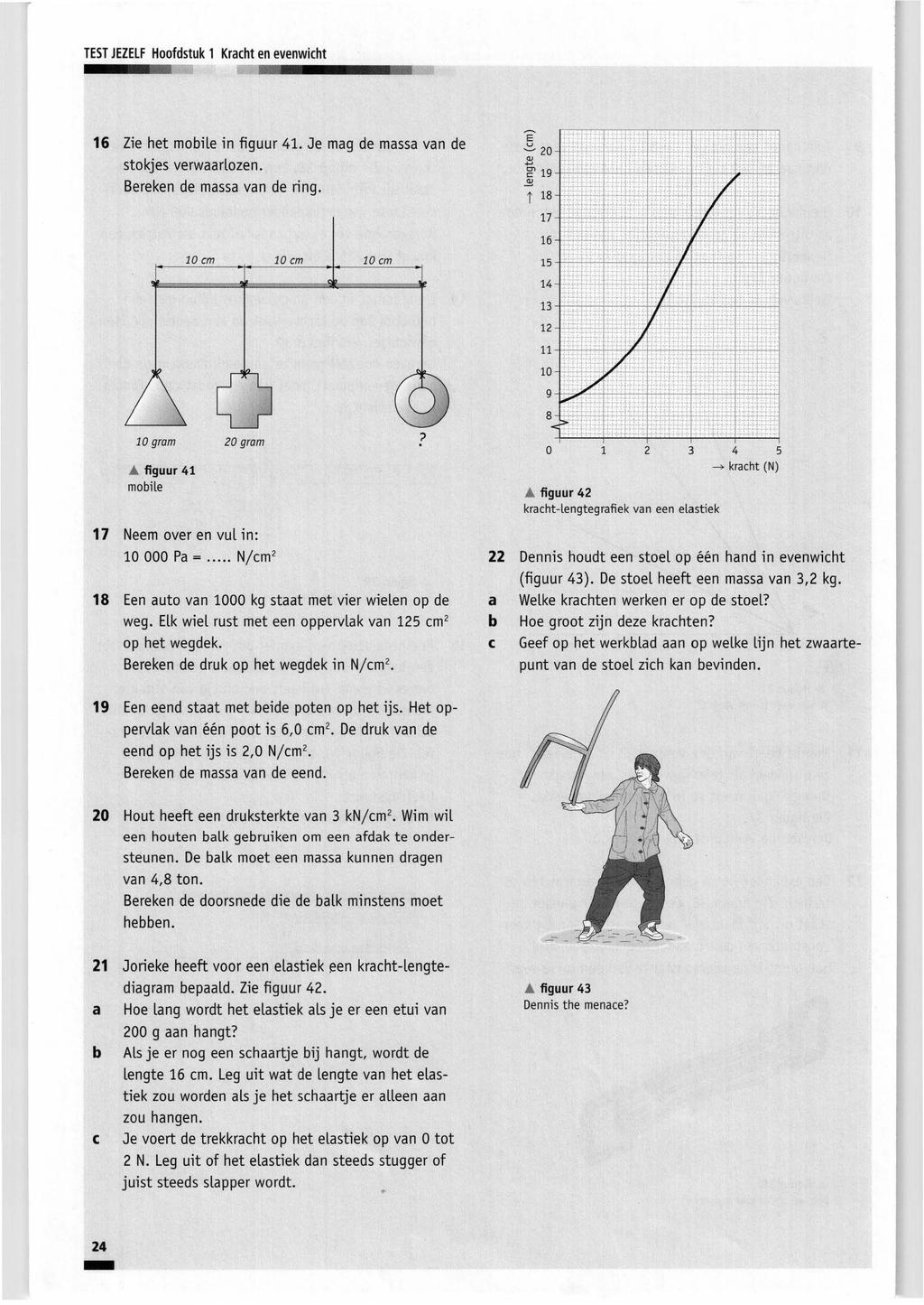 TEST JEZELF Hoofdstuk 1 Kracht en evenwicht 16 Zie het mobile in figuur 41. Je mag de massa van de stokjes verwaarlozen. Bereken de massa van de ring. 1 cm 1 cm 1 cm Ê -'=- 2 Q/.