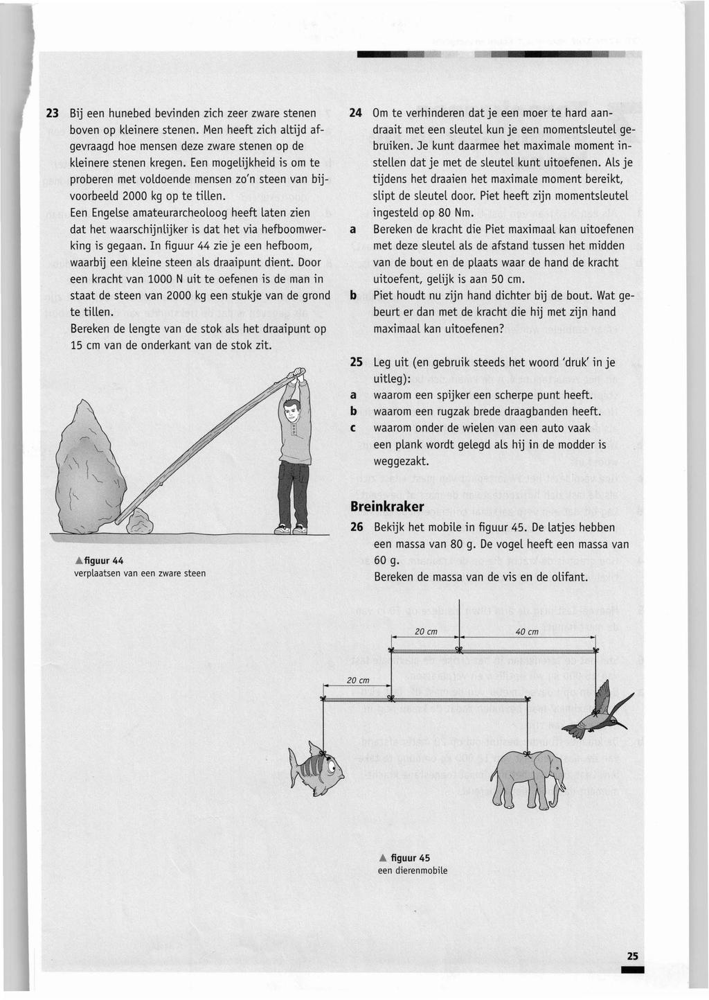 -25 23 Bij een hunebed bevinden zich zeer zware stenen boven op kleinere stenen. Men heeft zich altijd afgevraagd hoe mensen deze zware stenen op de kleinere stenen kregen.