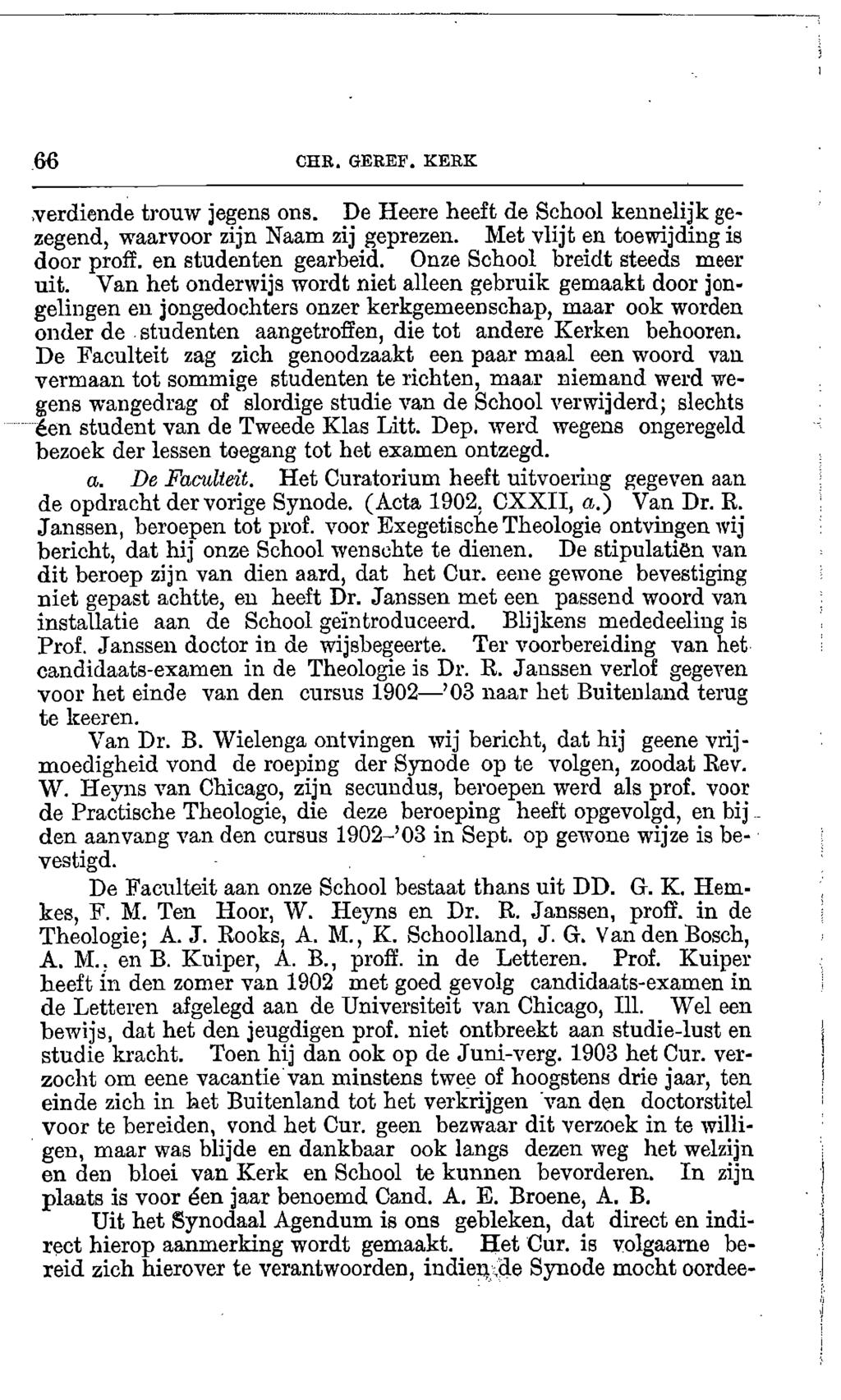 66 ORR. GEREF. KERK,verdionde trouw jegens ons. De Heere heeft de School kennelijk gezegend, waarvoor zijn Naam zij geprezen. Met vlijt en toewijding is door proff. en studenten gearbeid.
