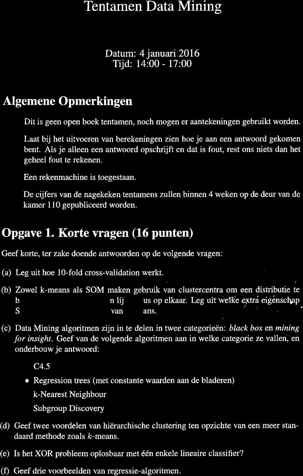 Tentamen Data Mining Datum: 4januai2l6 Tijd: 4: - 7: Algemene Opmerkingen e Dit is geen open boek tentamen, noch mogen er aantekeningen gebruikt worden.