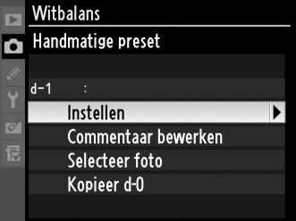 Een vooringestelde witbalans selecteren U stelt de witbalans als volgt in op een vooringestelde waarde: 1 Selecteer L (Handmatige preset). Markeer Handmatige preset in het witbalansmenu en druk op 2.