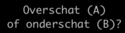 Overschat (A) of onderschat (B)?