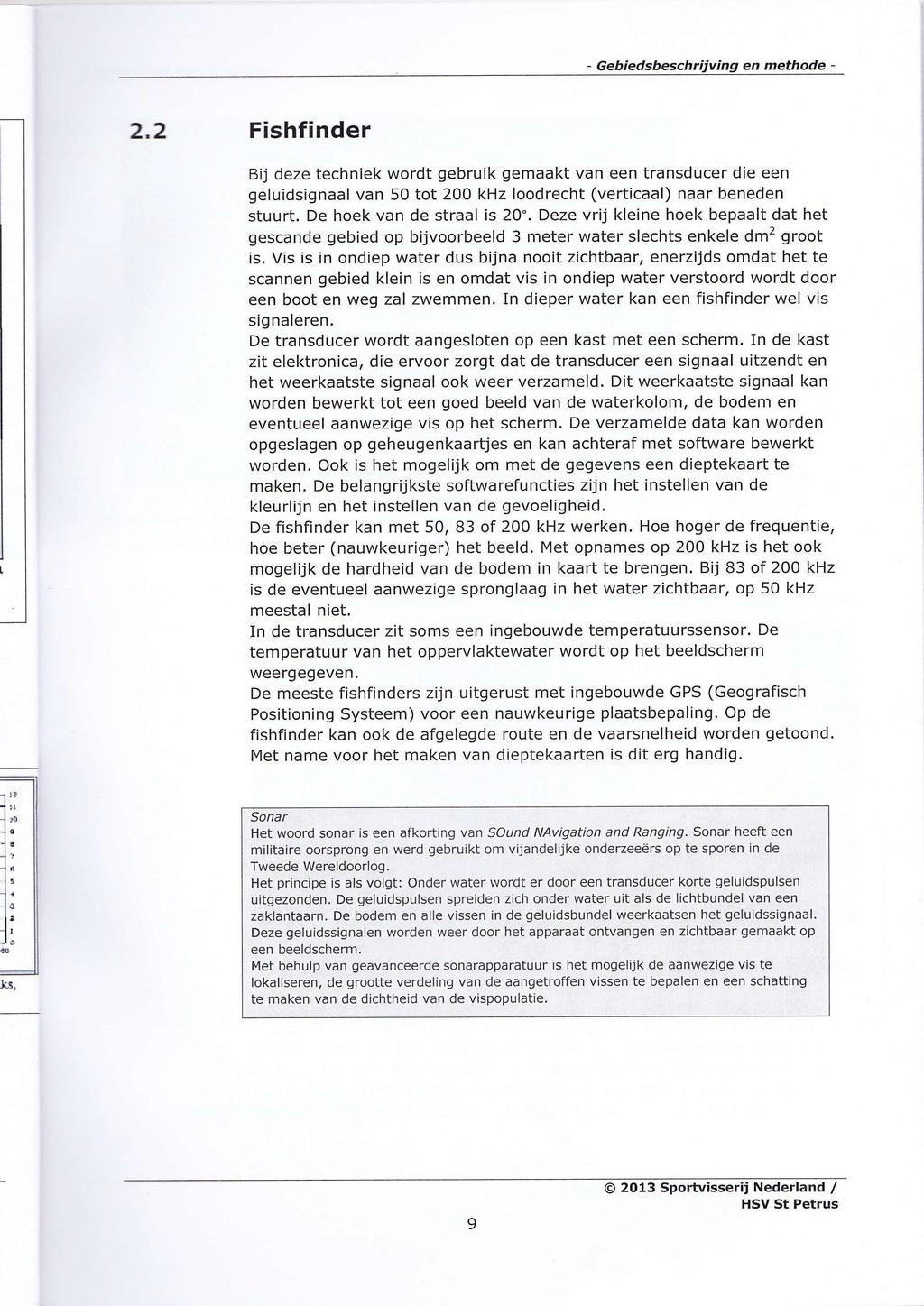 - Gebiedsbeschrijving en methode - I 2.2 Fishfinder Bij deze techniek wordt gebruik gemaakt van een transducer die een geluidsignaal van 50 tot 200 khz loodrecht (verticaal) naar beneden stuurt.