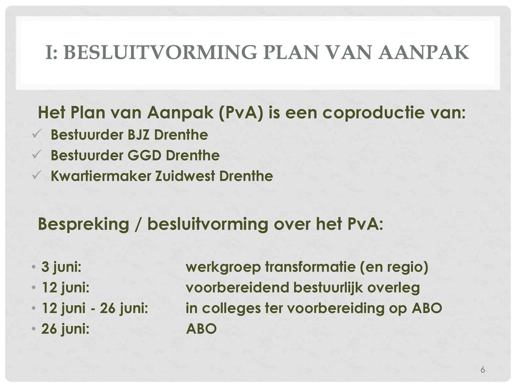 I: BESLUITVORMING PLAN VAN AANPAK Het Plan van Aanpak (PvA) is een coproductie van: s Bestuurder BJZ Drenthe s Bestuurder GGD Drenthe s Kwartiermaker Zuidwest Drenthe Bespreking /