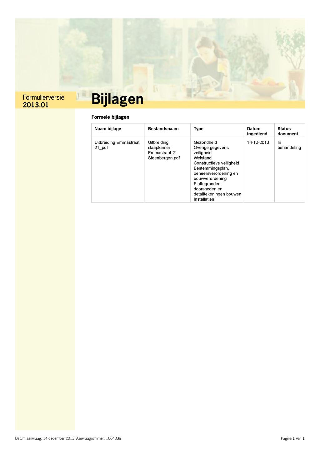 Bijlagen Formele bijlagen Naam bijlage Bestandsnaam Type Datum ingediend Status document Uitbreiding Emmastraat Uitbreiding Gezondheid 14-12-2013 In 21.pdf slaapkamer Emmastraat 21 Steenbergen.