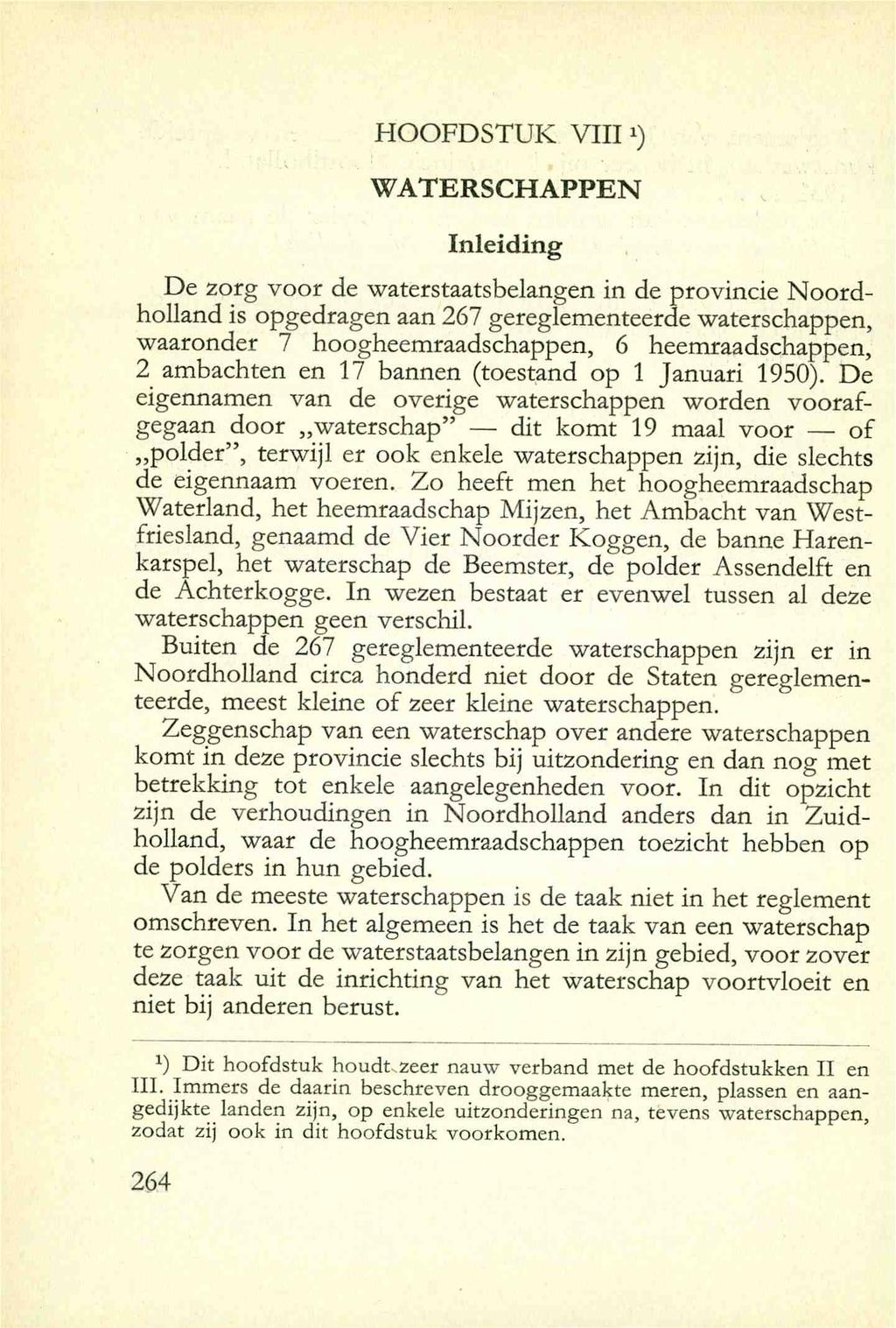 HOOFDSTUK VIII *) WATERSCHAPPEN Inleiding De zorg voor de waterstaatsbelangen in de provincie Noordholland is opgedragen aan 267 gereglementeerde waterschappen, waaronder 7 hoogheemraadschappen, 6