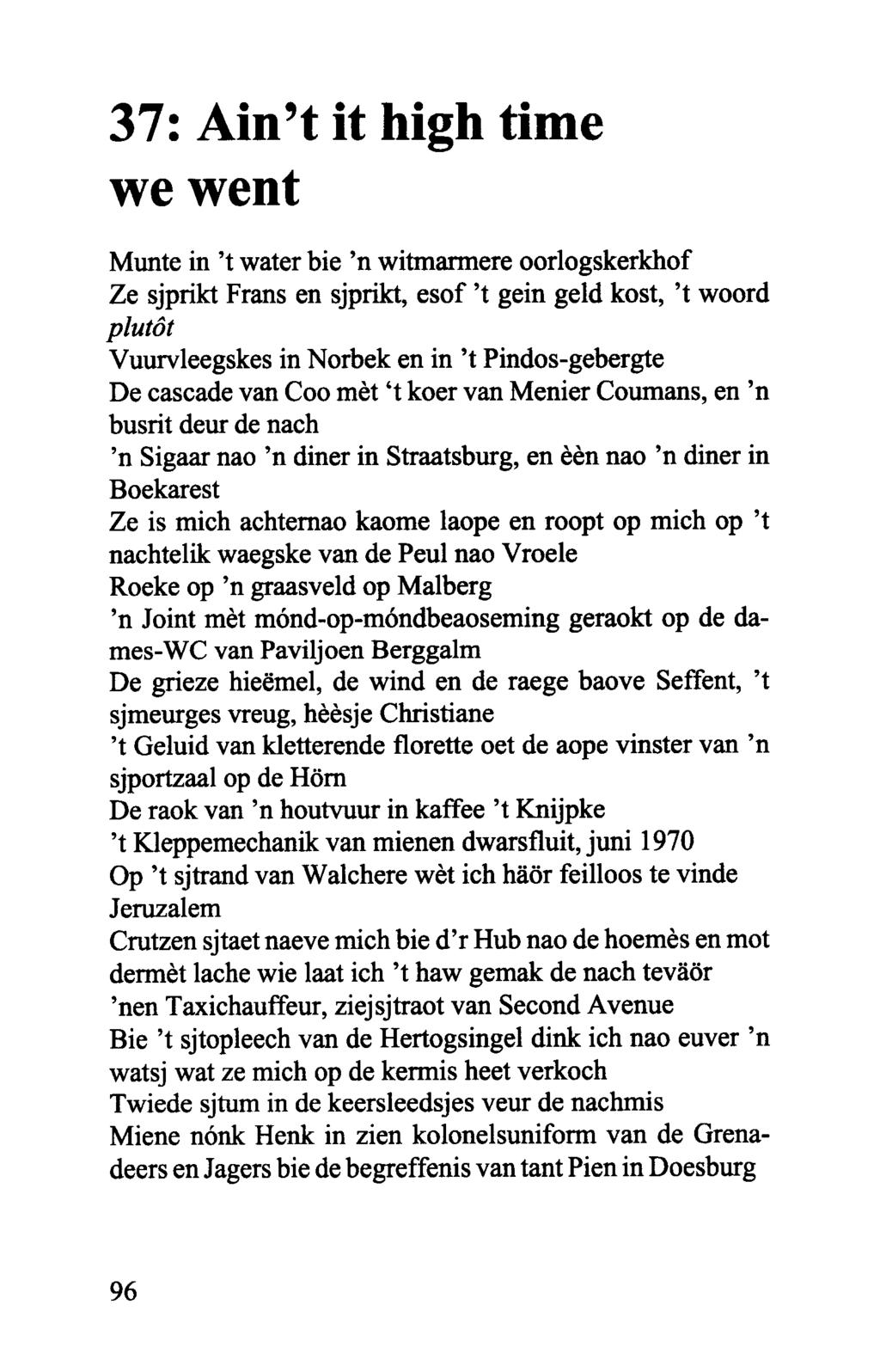 37: Ain't it high time we went Munte in 't water bie 'n witmarmere oorlogskerkhof Ze sjprikt Frans en sjprikt, esof 't gein geld kost, 't woord plut6t Vuurvleegskes in Norbek en in 't Pindos-gebergte