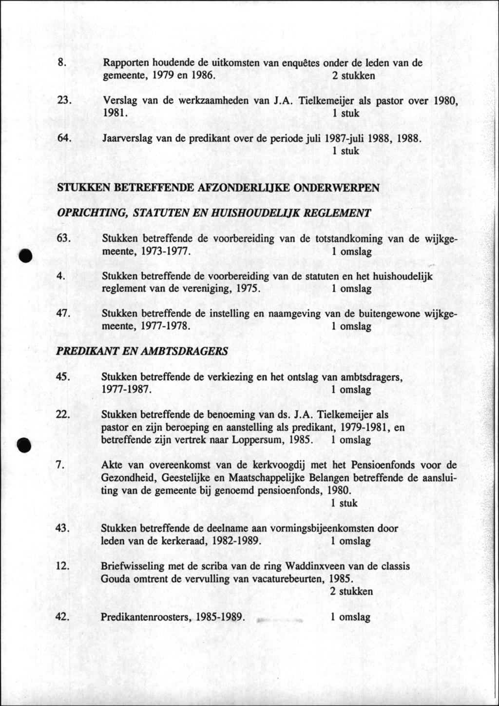 8. Rapporten houdende de uitkomsten van enquêtes onder de leden van de gemeente, 1979 en 1986. 2 stukken 23. Verslag van de werkzaamheden van J.A. Tielkemeijer als pastor over 1980, 1981. 1 stuk 64.