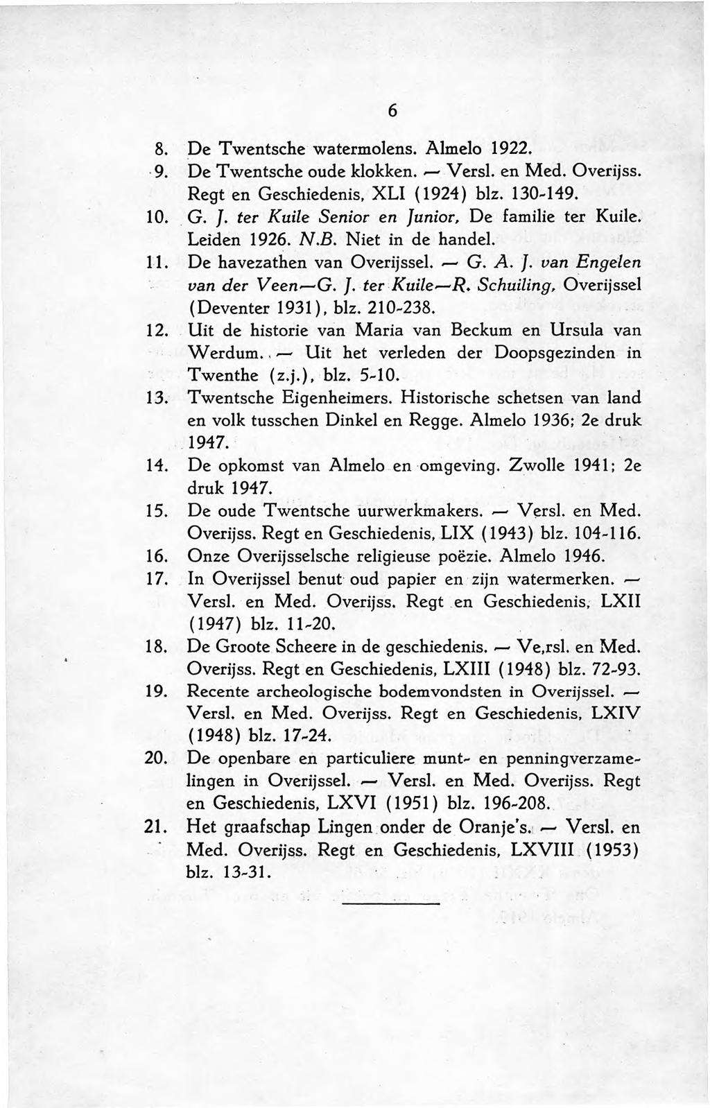 6 8. De Twentsche watermolens. Almelo 1922. 9. De Twentsche oude klokken. -Vers!. en Med. Overijss. Regt en Geschiedenis. XLI (1924) blz. 130-149. 10. G. J. ter KuUe Senior en Junior.