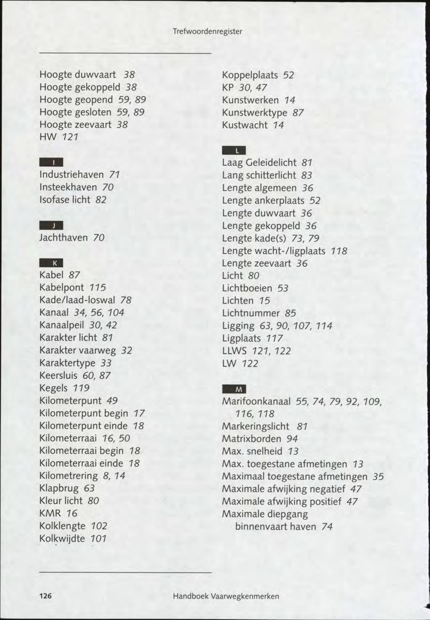 Trefwoordenregister Hoogte duwvaart 38 Hoogte gekoppeld 38 Hoogte geopend 59, 89 Hoogte gesloten 59, 89 Hoogte zeevaart 38 HW 727 Koppelplaats 52 KP 30, 47 Kunstwerken 14 Kunstwerktype 87 Kustwacht