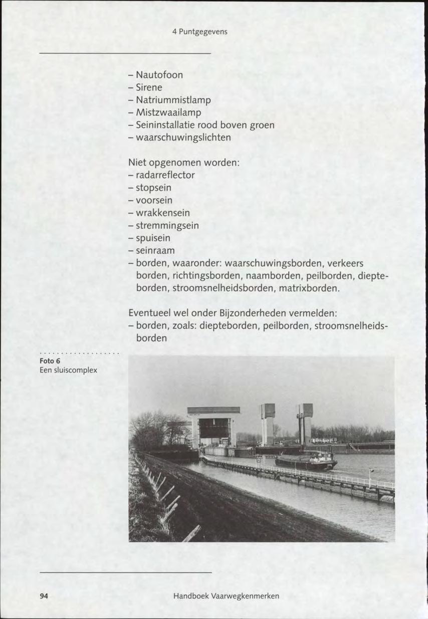 - Nautofoon - Sirene - Natriummistlamp - Mistzwaailamp - Seininstallatie rood boven groen - waarschuwingslichten Niet opgenomen worden: - radarreflector - stopsein - voorsein - wrakkensein -