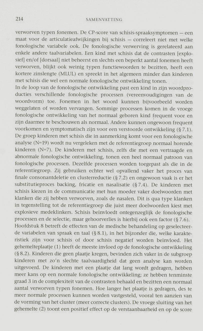 214 SAMENVATTING verworven typen fonemen. De CP-score van schisis-spraaksymptomen een maat voor de articulatieafwijkingen bij schisis correleert niet met welke fonologische variabele ook.