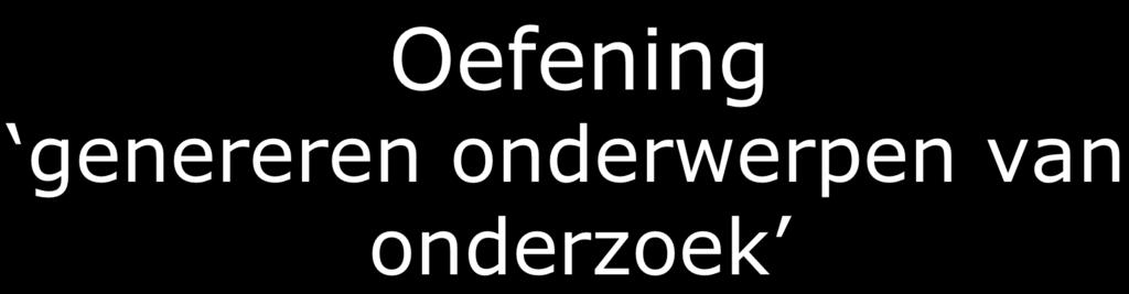 Oefening genereren onderwerpen van onderzoek Groepjes vakgenoten of