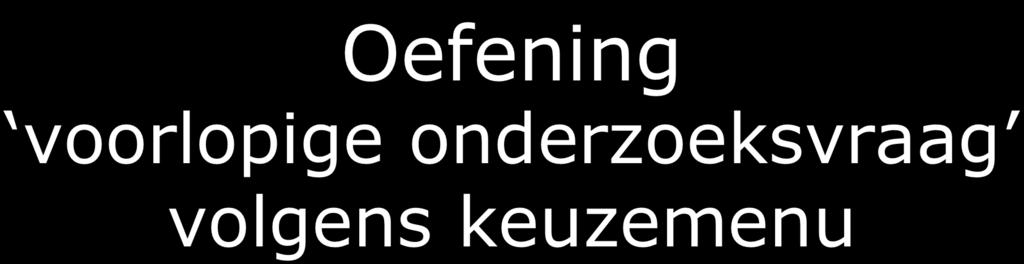 Oefening voorlopige onderzoeksvraag volgens keuzemenu Groepjes vakgenoten of belendende vakken Kies ( prik ) één onderwerp (uit