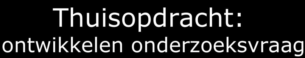 Thuisopdracht: ontwikkelen onderzoeksvraag Formuleer een voorlopige onderzoeksvraag bij het thema/onderwerp van een onderzoekstaak die je voor je leerlingen gaat ontwikkelen Maak twee (of als samen: