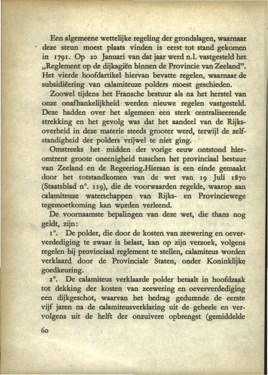 Een alge~eenewettelijke regeling der grondslagen, WlIllttWIr deze steun moest plaats vinden is eerst tot stand gekomen in 1791. Op 20 Januari van dat jaar werd n.l. vastgesteld het "Reglement op de dijkagiën binnen de Provincie van Zeeland".