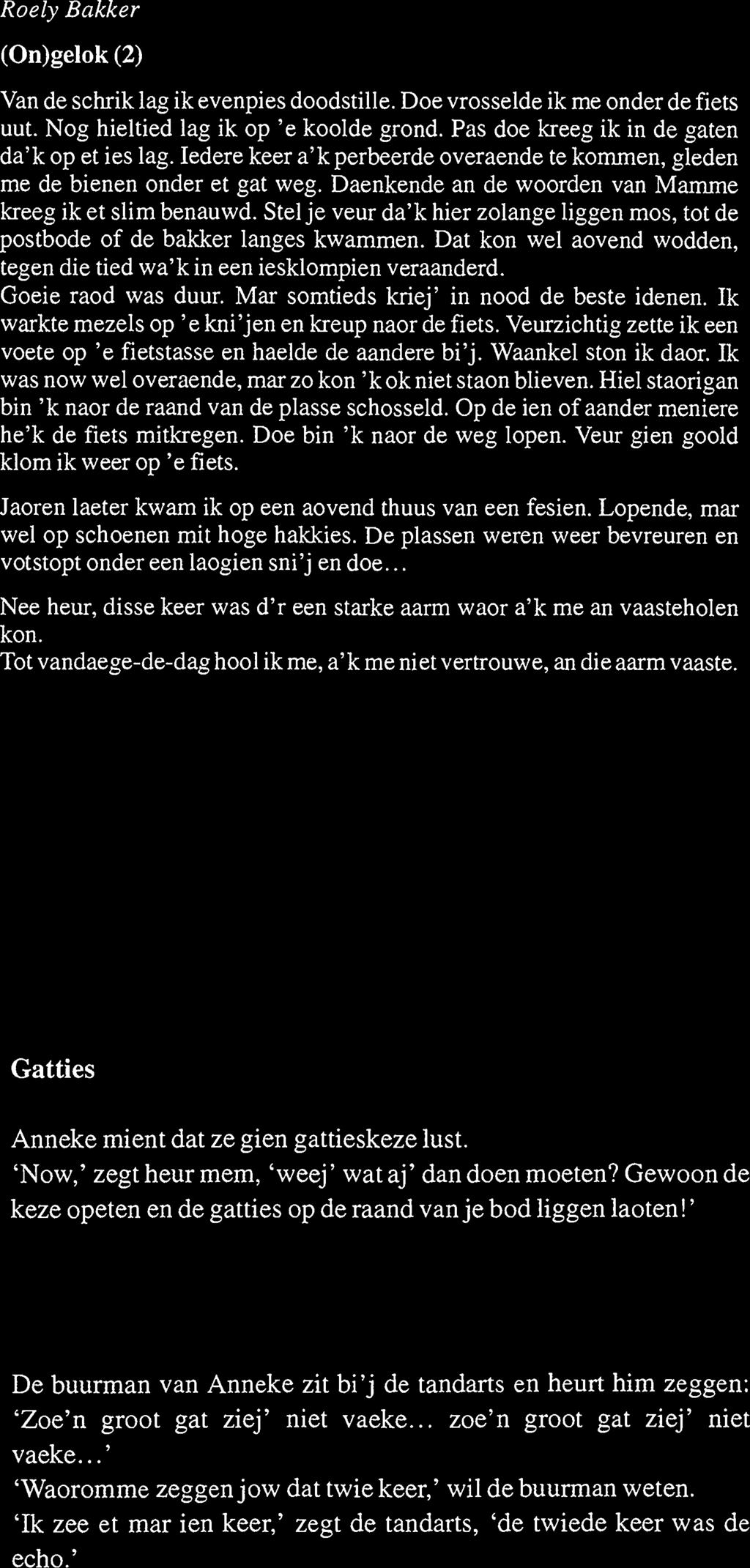 Roely Bakker (On)gelok (2) Van de schrik lag ik evenpies doodstille. Doe vrosselde ik me onder de fiets uut. Nog hieltied lag ik op 'e koolde grond. Pas doe kreeg ik in de gaten da'k op et ies lag.