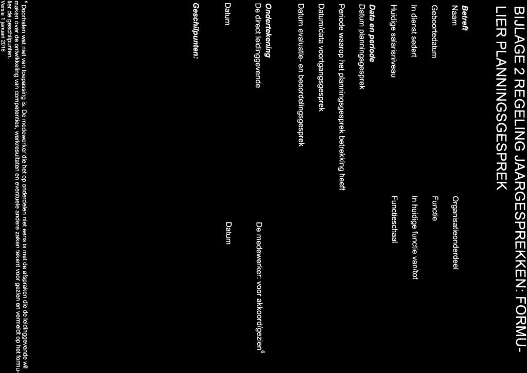 BIJLAGE 2 REGELING JAARGESPREKKEN: FORMU- LIER PLANNINGSGESPREK Betreft Naam Geboortedatum ln dienst sedert Huidige salarisniveau Organisatieonderdeel Functie ln huidige functie van/tot Functieschaal