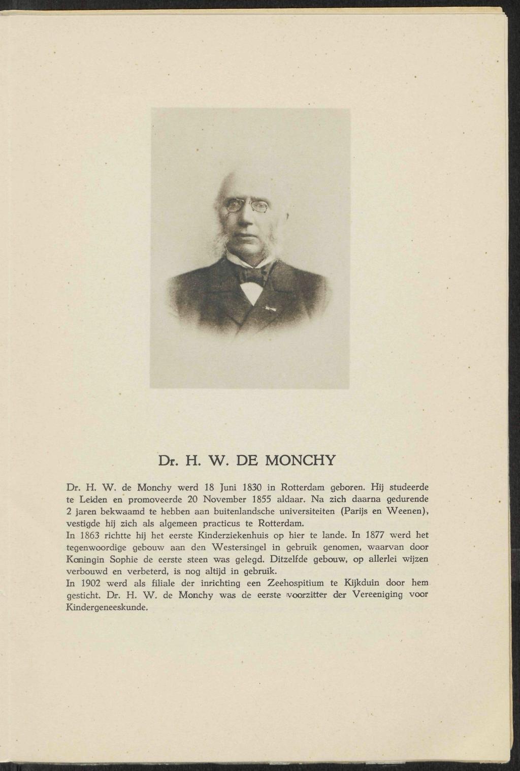 Dr. H. W. DE MONCHY Dr. H. W. de Monchy werd 18 Juni 1830 in Rotterdam geboren. Hij studeerde te Leiden en promoveerde 20 November 1855 aldaar.